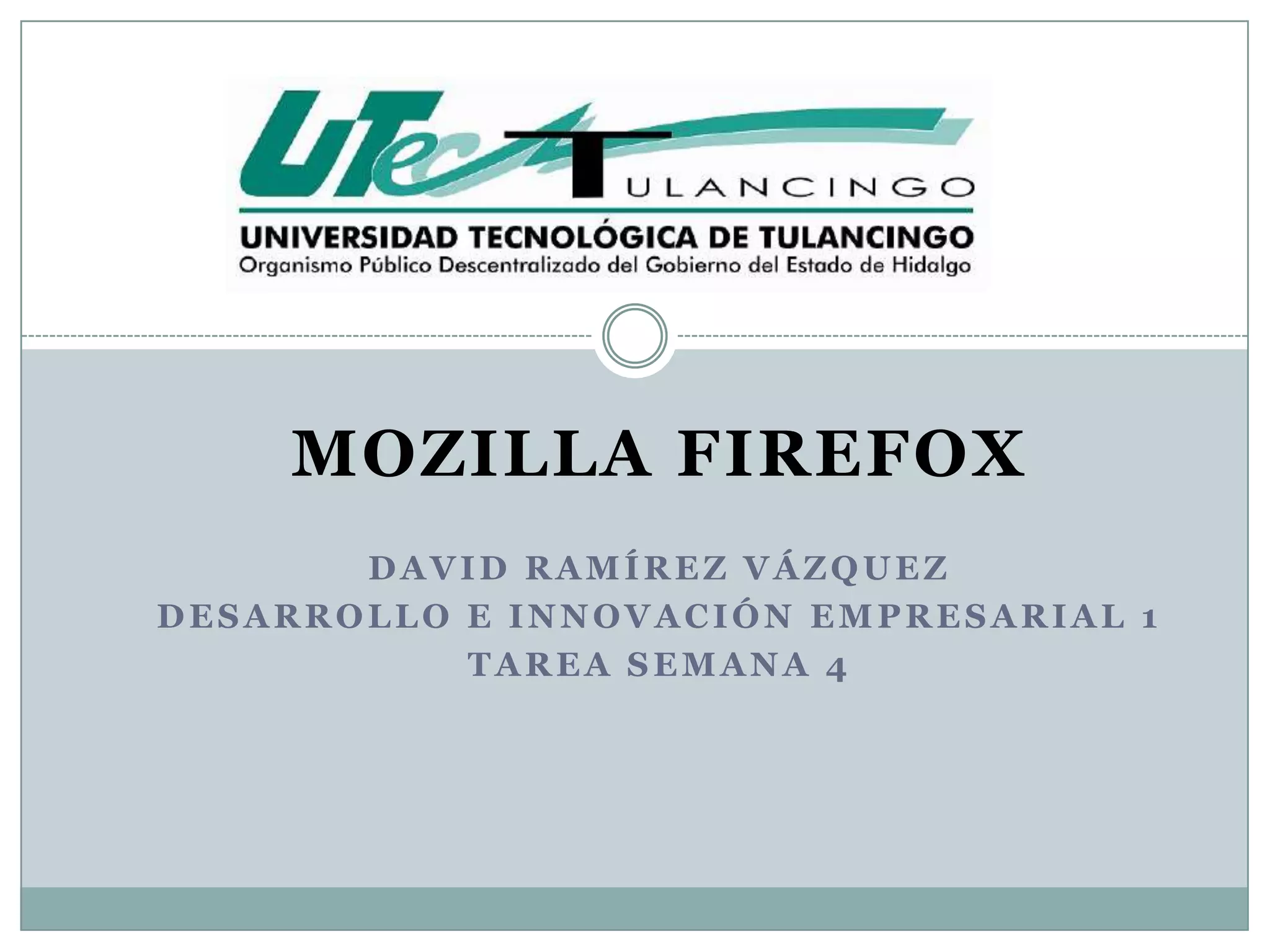 MOZILLA FIREFOX
DAVID RAMÍREZ VÁZQUEZ
DESARROLLO E INNOVACIÓN EMPRESARIAL 1
TAREA SEMANA 4
 
