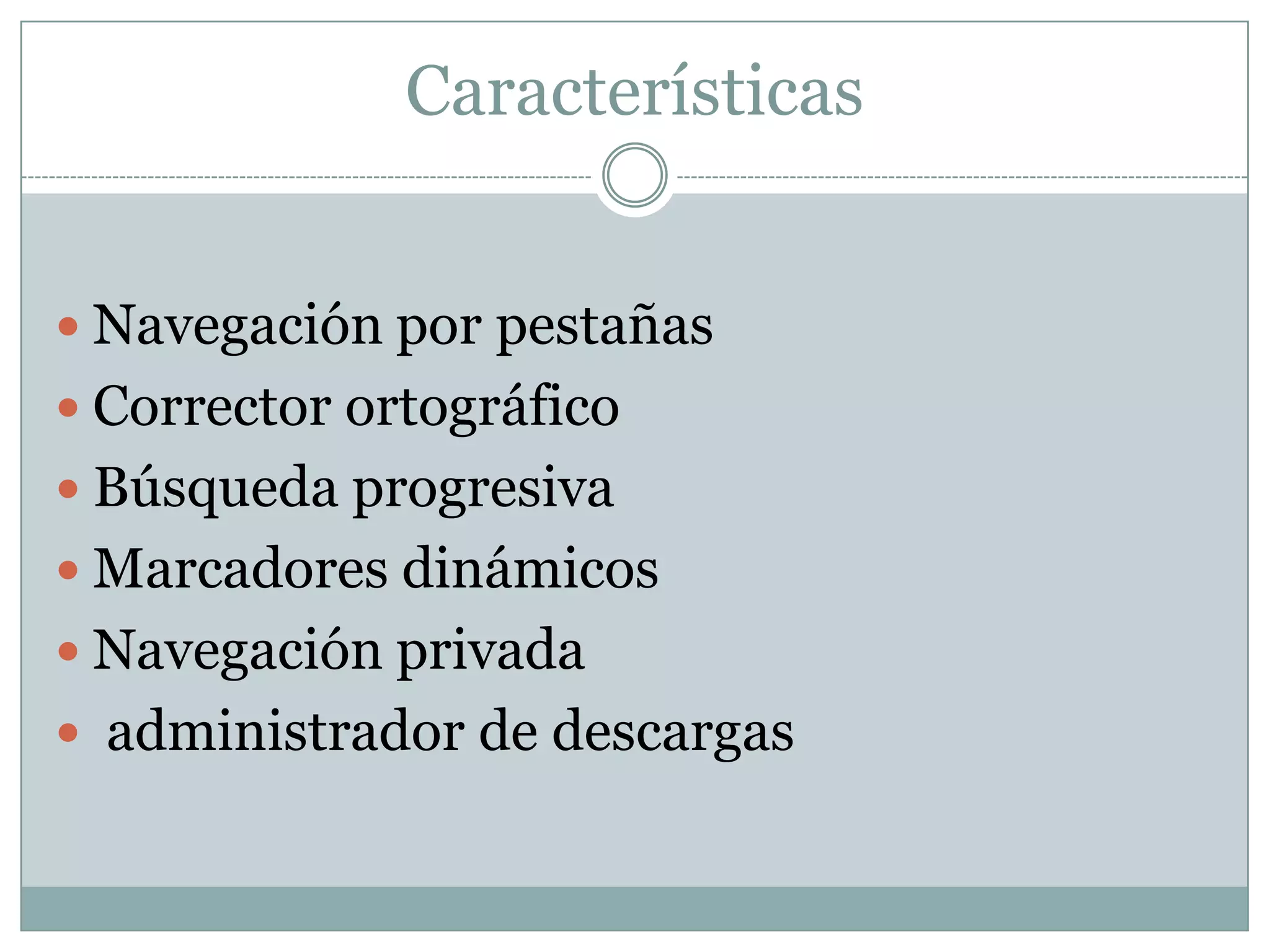 Características
 Navegación por pestañas
 Corrector ortográfico
 Búsqueda progresiva
 Marcadores dinámicos
 Navegación privada
 administrador de descargas
 