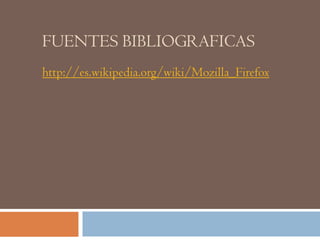 FUENTES BIBLIOGRAFICAS
http://es.wikipedia.org/wiki/Mozilla_Firefox
 