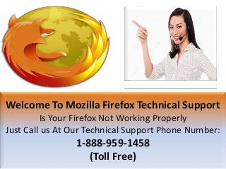Welcome To Mozilla Firefox Technical Support
Is Your Firefox Not Working Properly
Just Call us At Our Technical Support Phone Number:
1-888-959-1458
(Toll Free)
 