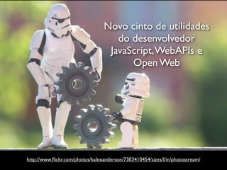 Novo cinto de utilidades
                                    do desenvolvedor
                                  JavaScript, WebAPIs e
                                       Open Web




http://www.ﬂickr.com/photos/kalexanderson/7303410454/sizes/l/in/photostream/
 