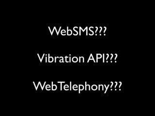 WebSMS???

Vibration API???

WebTelephony???
 