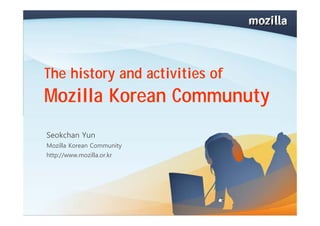The history and activities of
Mozilla Korean Communuty
Seokchan Yun
Mozilla Korean Community
http://www.mozilla.or.kr