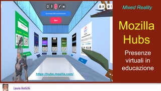 Mozilla
Hubs
Presenze
virtuali in
educazione
Mixed Reality
https://hubs.mozilla.com/
 