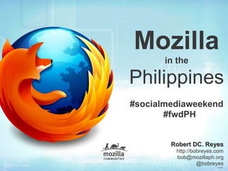 Robert DC. Reyes
http://bobreyes.com
bob@mozillaph.org
@bobreyes
V1.00`
Mozilla
in the
Philippines
#socialmediaweekend
#fwdPH
 