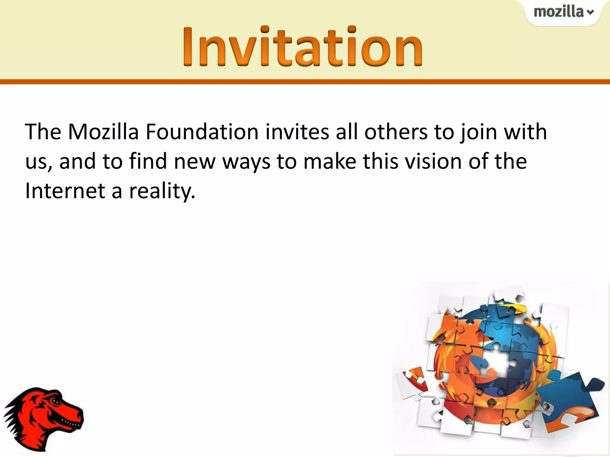 The Mozilla Foundation invites all others to join with
us, and to find new ways to make this vision of the
Internet a reality.