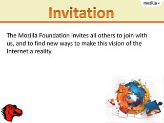 The Mozilla Foundation invites all others to join with
us, and to find new ways to make this vision of the
Internet a reality.

 