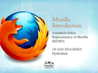 Mozilla
Introduction
Ananthula Srikar
Representative of Mozilla
(REMO)
18th JAN 2014,SNIST
Hyderabad.

 