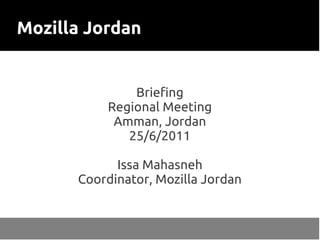 Mozilla Jordan


              Briefing
          Regional Meeting
           Amman, Jordan
             25/6/2011

            Issa Mahasneh
      Coordinator, Mozilla Jordan
 