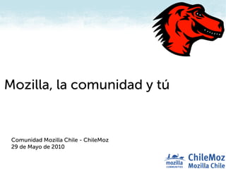 Mozilla, la comunidad y tú


 Comunidad Mozilla Chile - ChileMoz
 29 de Mayo de 2010
 