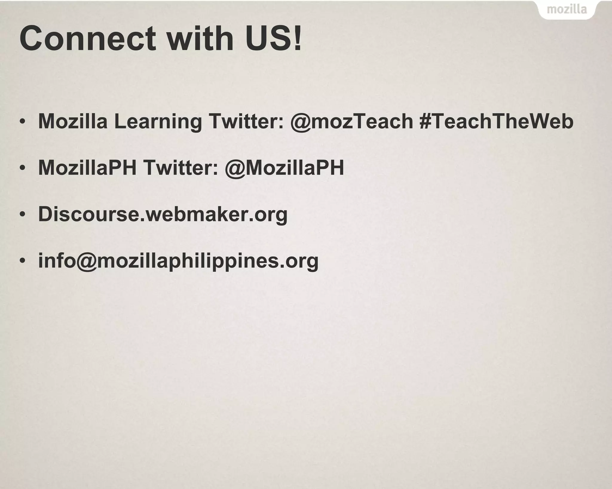 Connect with US!
• Mozilla Learning Twitter: @mozTeach #TeachTheWeb
• MozillaPH Twitter: @MozillaPH
• Discourse.webmaker.org
• info@mozillaphilippines.org
 