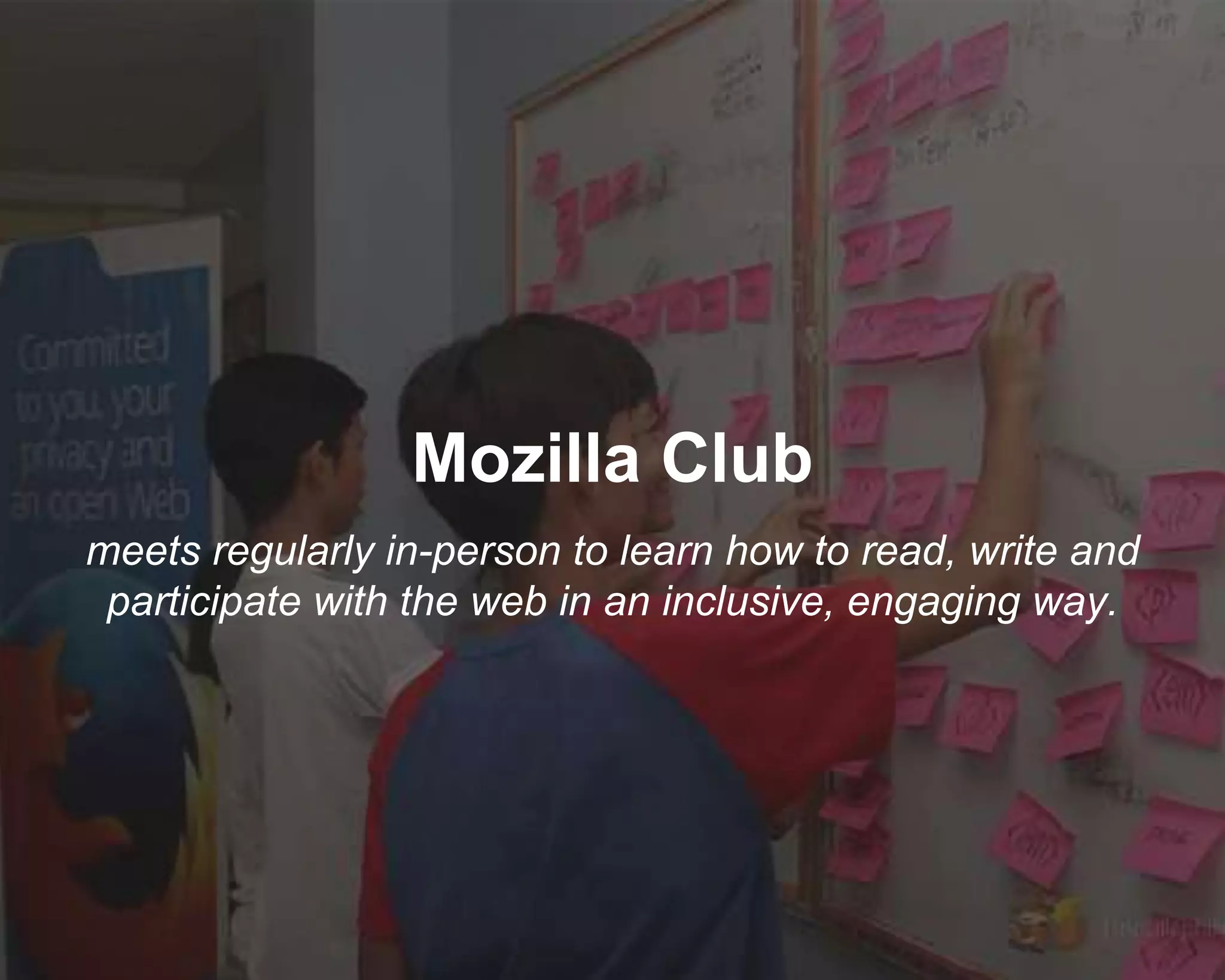 Mozilla Club
meets regularly in-person to learn how to read, write and
participate with the web in an inclusive, engaging way.
 