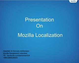 Mozilla Localization
Presentation
On
Abdullah Al Noman( AANoman)
Mozilla Bangladesh volunteer
FB : facebook.com/aanoman016
+8801688536603
 