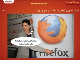 ‫‪about:activities‬‬


‫*‬         ‫ﻣﻠﺘﻘﻰ اﻟﻤﺪوﻧﯿﻦ اﻟﻤﻐﺎرﺑﺔ - ﺗﯿﻔﻠﺖ، دﯾﺴﻤﺒﺮ 1102‬
 