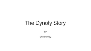 The Dynofy Story
by
Shubhamoy
 