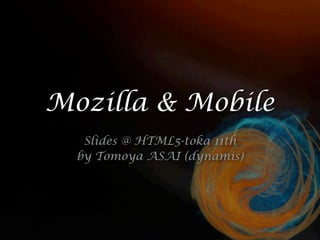 Mozilla & Mobile
   Slides @ HTML5-toka 11th
  by Tomoya ASAI (dynamis)
 
