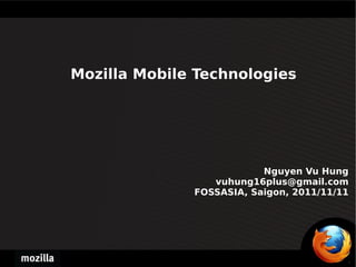 Mozilla Mobile Technologies  Nguyen Vu Hung [email_address] FOSSASIA, Saigon, 2011/11/11 