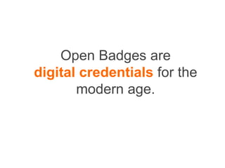 Open Badges are
digital credentials for the
modern age.
 