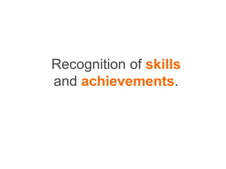 Recognition of skills
and achievements.
 
