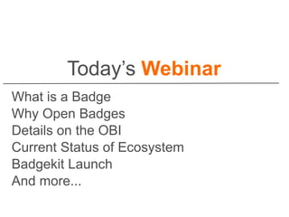 Today’s Webinar
What is a Badge
Why Open Badges
Details on the OBI
Current Status of Ecosystem
Badgekit Launch
And more...
 