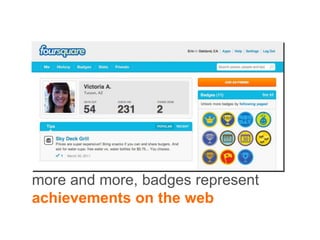 more and more, badges represent
achievements on the web
 