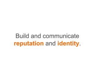 Build and communicate
reputation and identity.
 