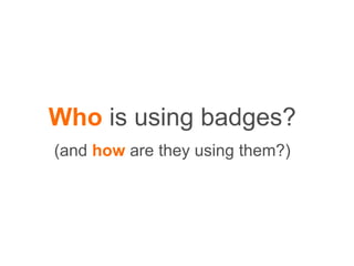Who is using badges?
(and how are they using them?)
 