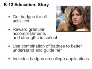 • Get badges for all
activities
• Reward granular
accomplishments
and strengths in school
• Use combination of badges to better
understand and guide her
• Includes badges on college applications
K-12 Education: Story
 