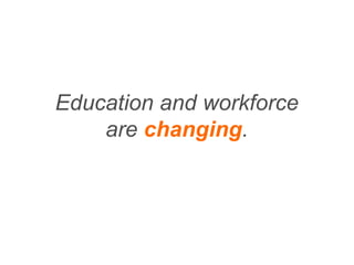 Education and workforce
are changing.
 
