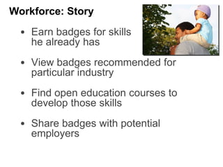 • Earn badges for skills
he already has
• View badges recommended for
particular industry
• Find open education courses to
develop those skills
• Share badges with potential
employers
Workforce: Story
 