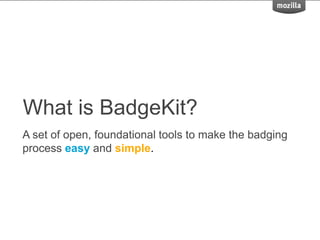 What is BadgeKit?
A set of open, foundational tools to make the badging
process easy and simple.
 