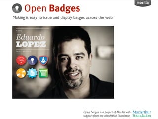 Open Badges
Making it easy to issue and display badges across the web




                                        Open Badges is a project of Mozilla with
                                        support from the MacArthur Foundation
 