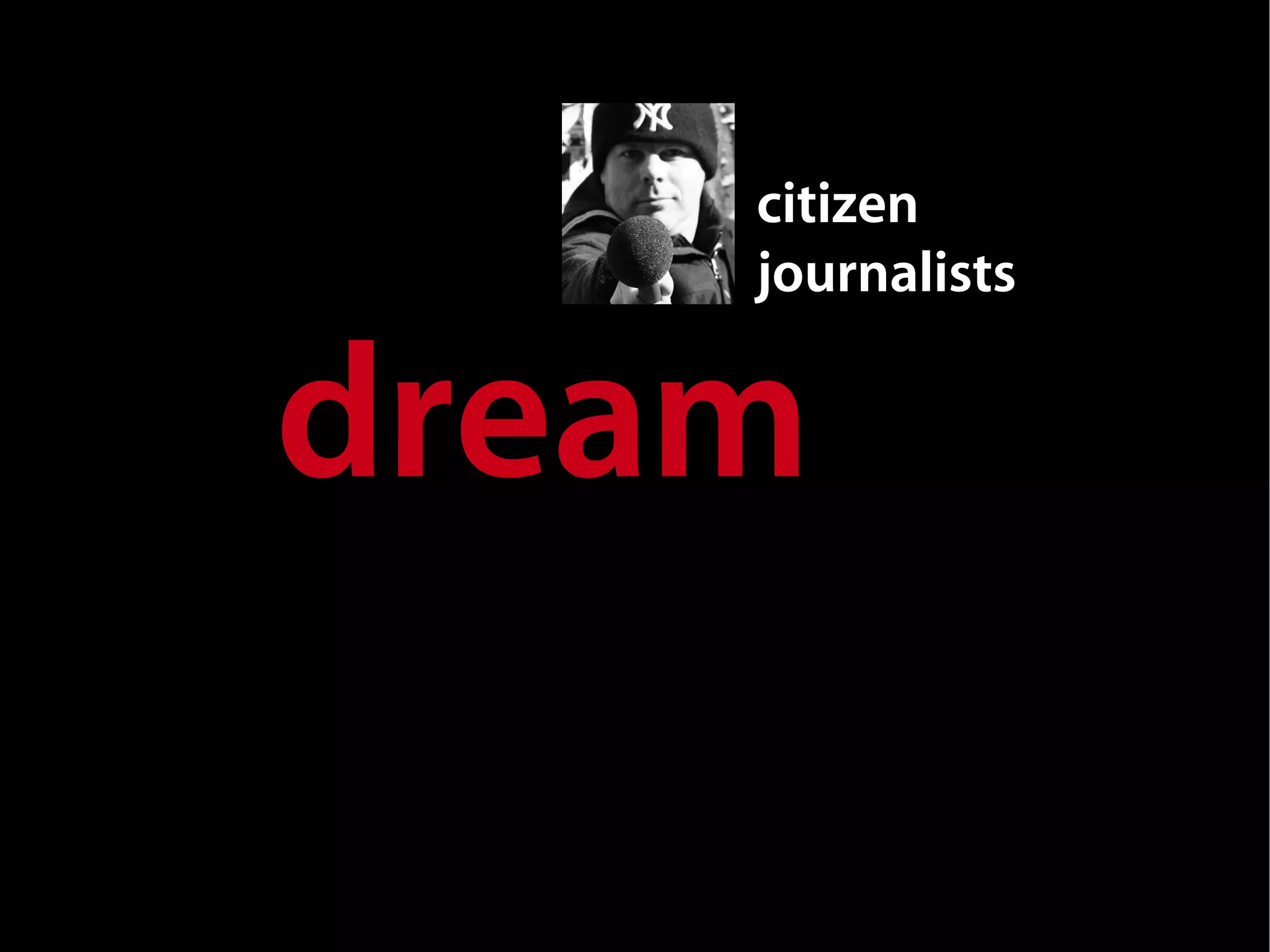 citizen
    journalists


dream
 