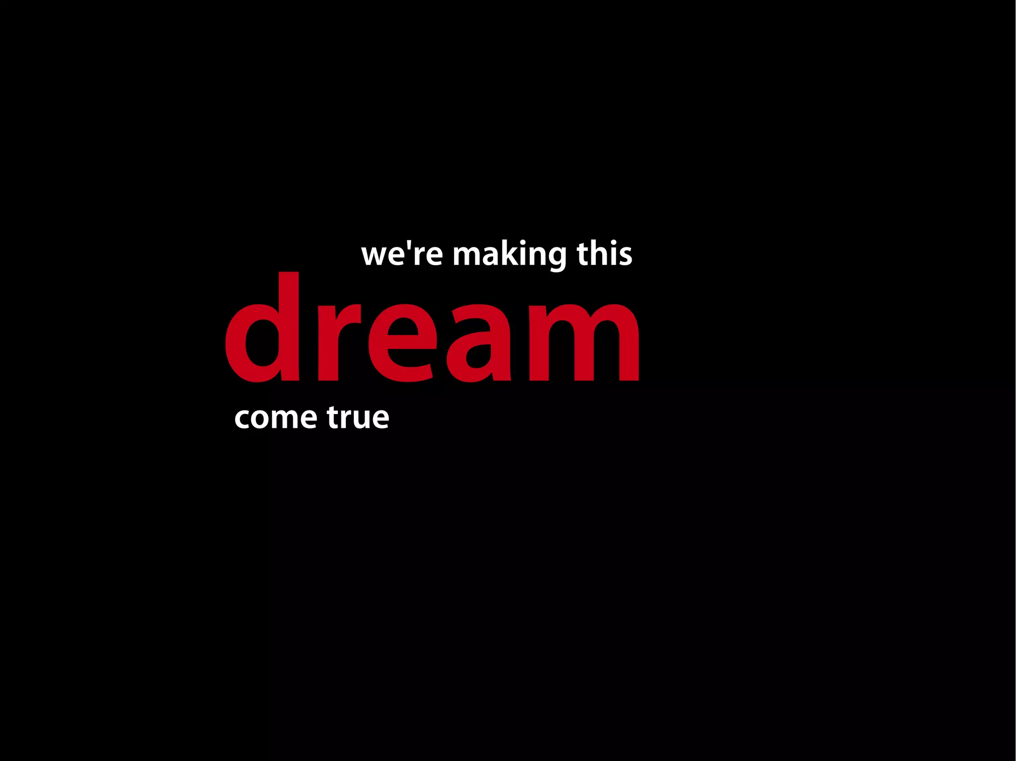 we're making this


dream
come true
 