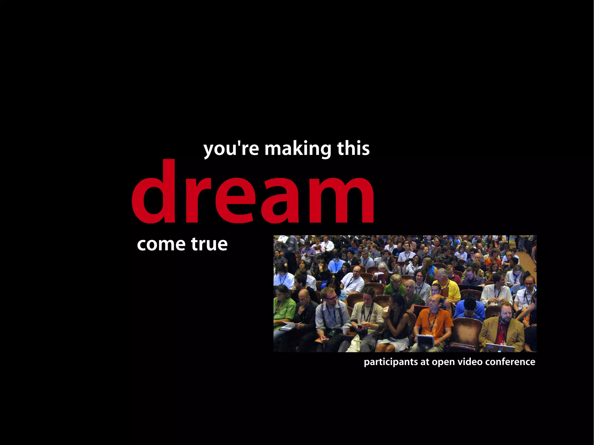 you're making this


dream
come true




                       participants at open video conference
 