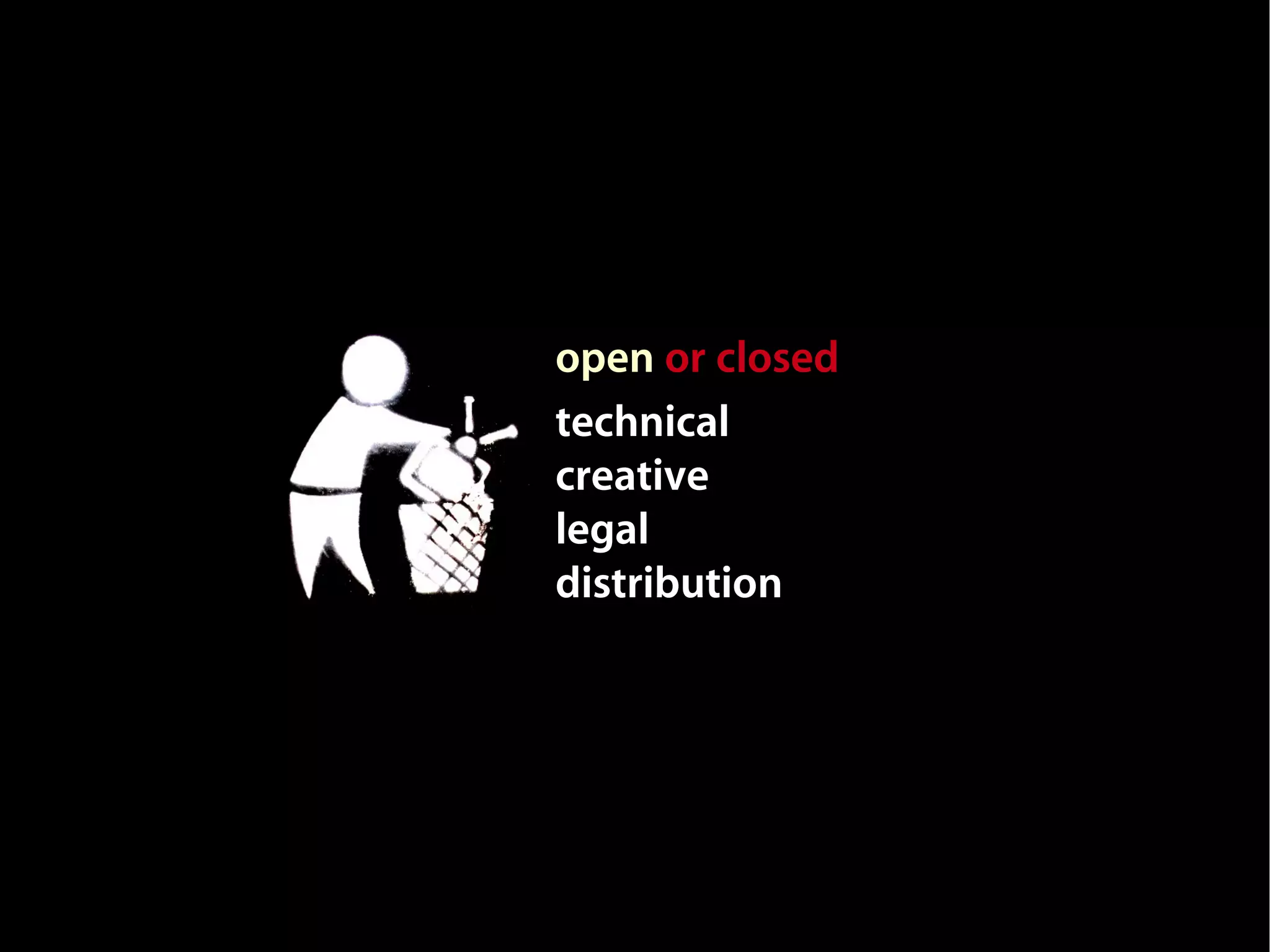 open or closed
technical
creative
legal
distribution
 