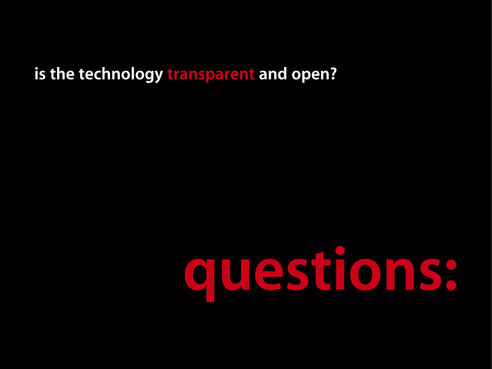 is the technology transparent and open?




                   questions:
 