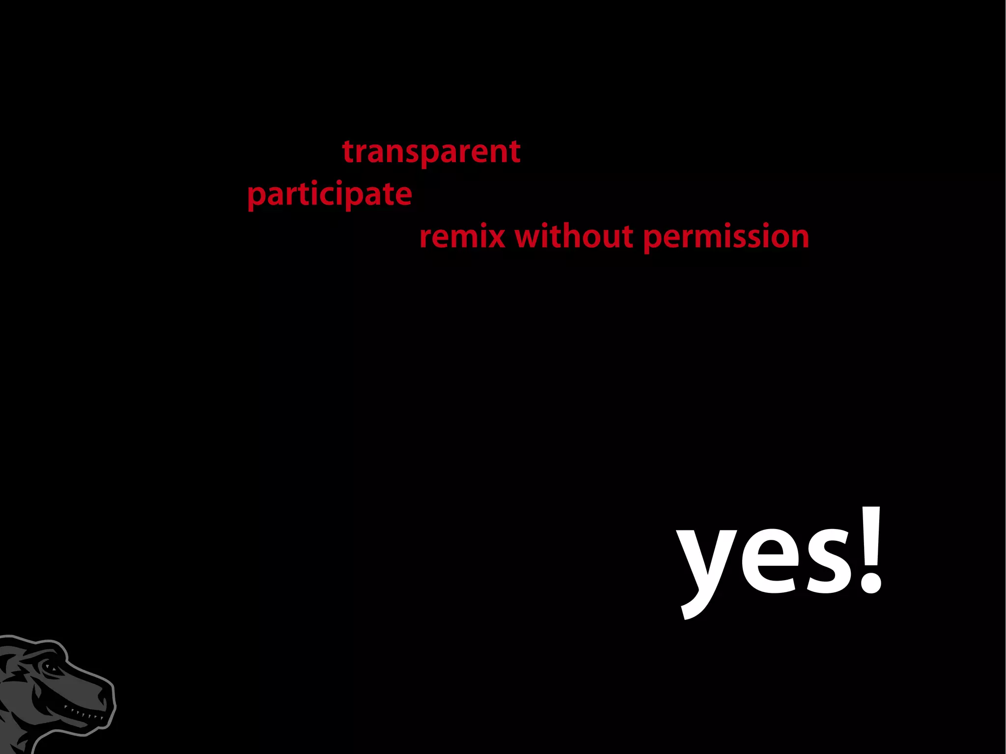 is the technology transparent and open?
can people participate in a meaningful way?
can they innovate and remix without permission?




                                     yes!
 
