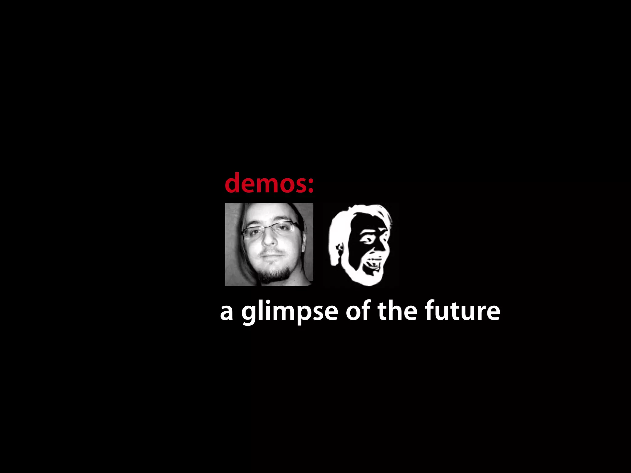 demos:



a glimpse of the future
 