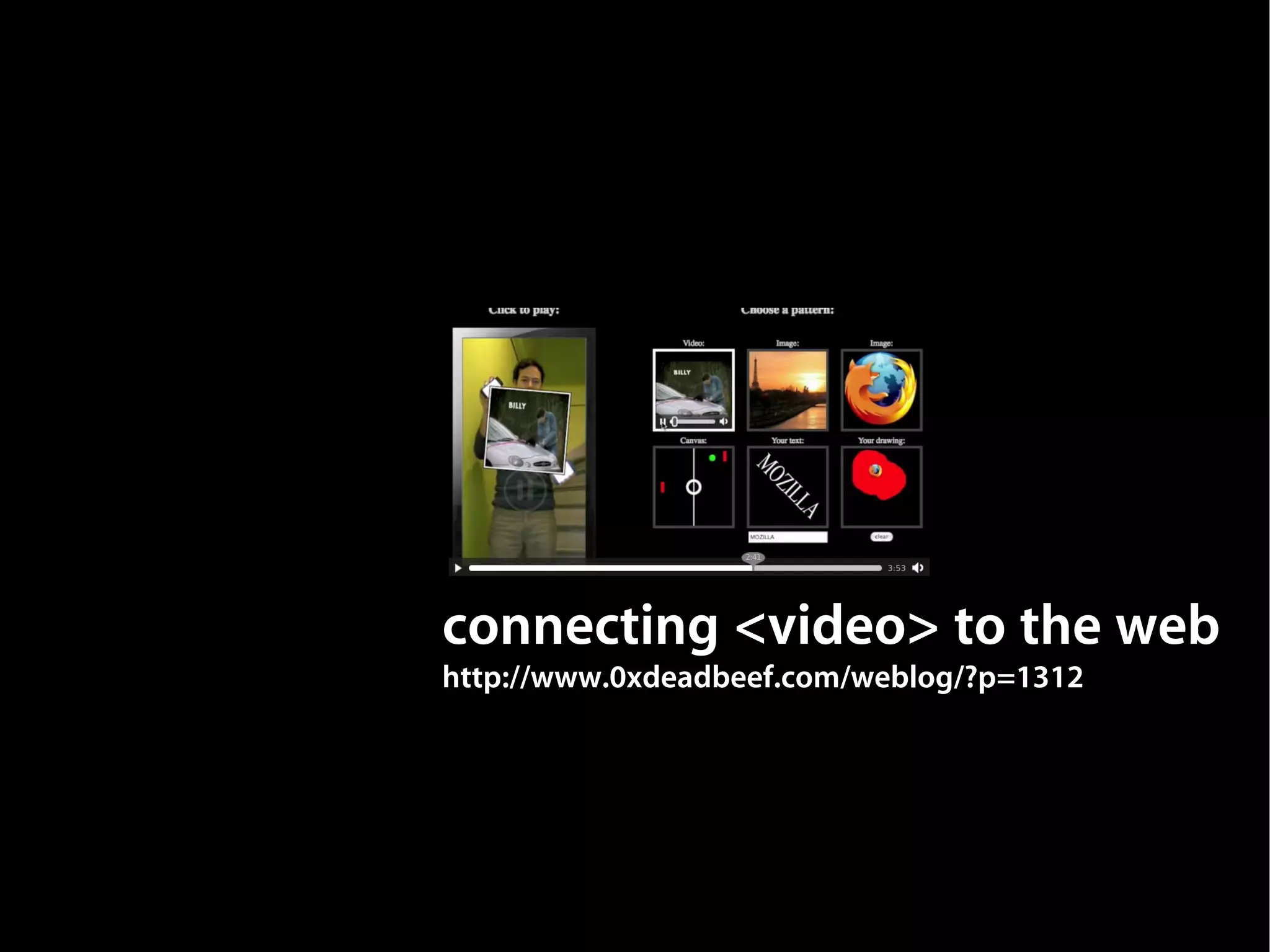 connecting <video> to the web
http://www.0xdeadbeef.com/weblog/?p=1312
 