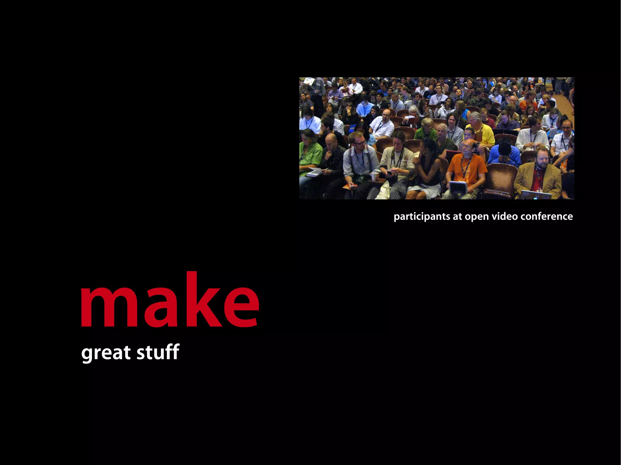 participants at open video conference




make
great stuff
 
