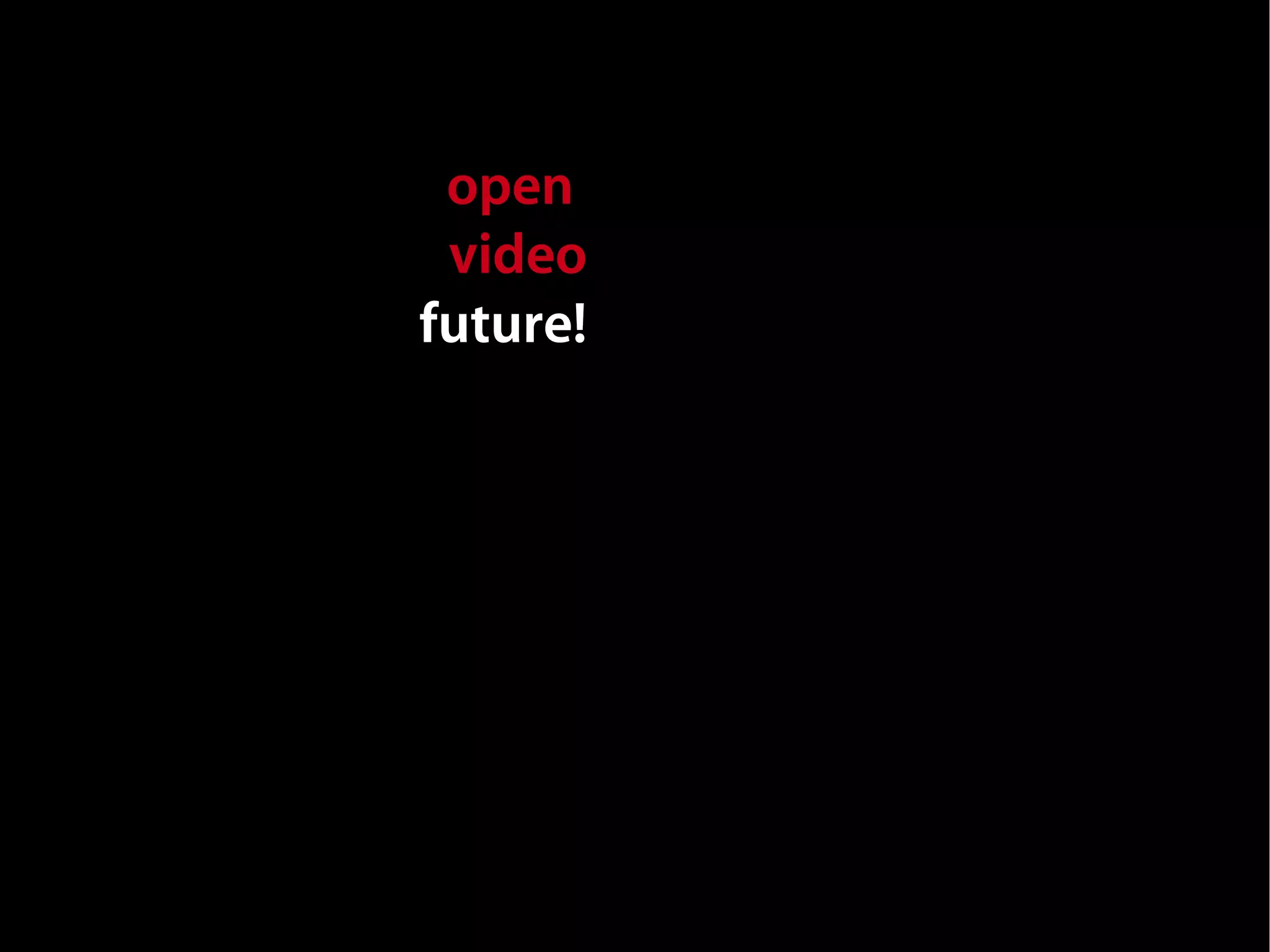 open
 video
future!
 
