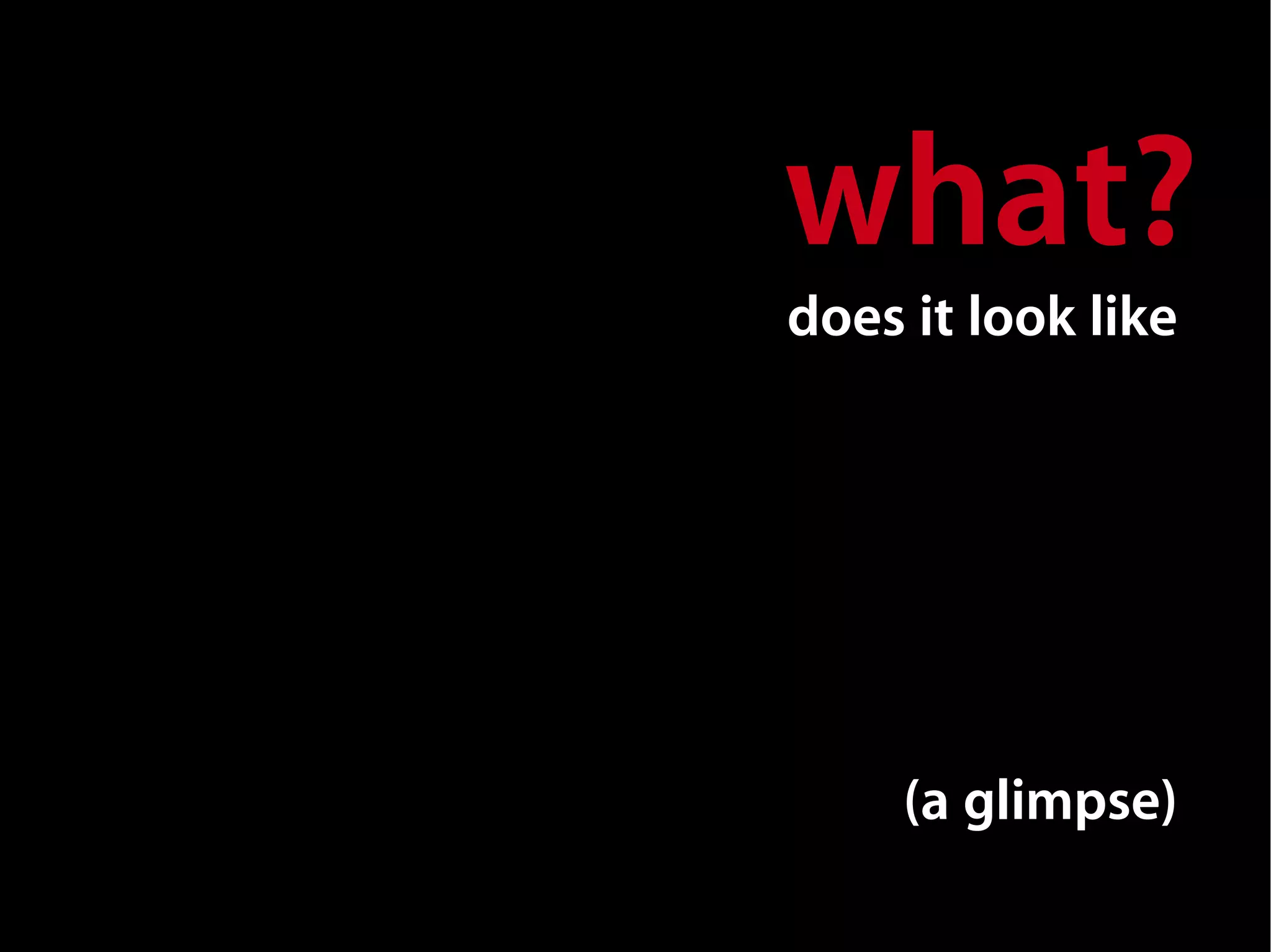 what?
does it look like




     (a glimpse)
 