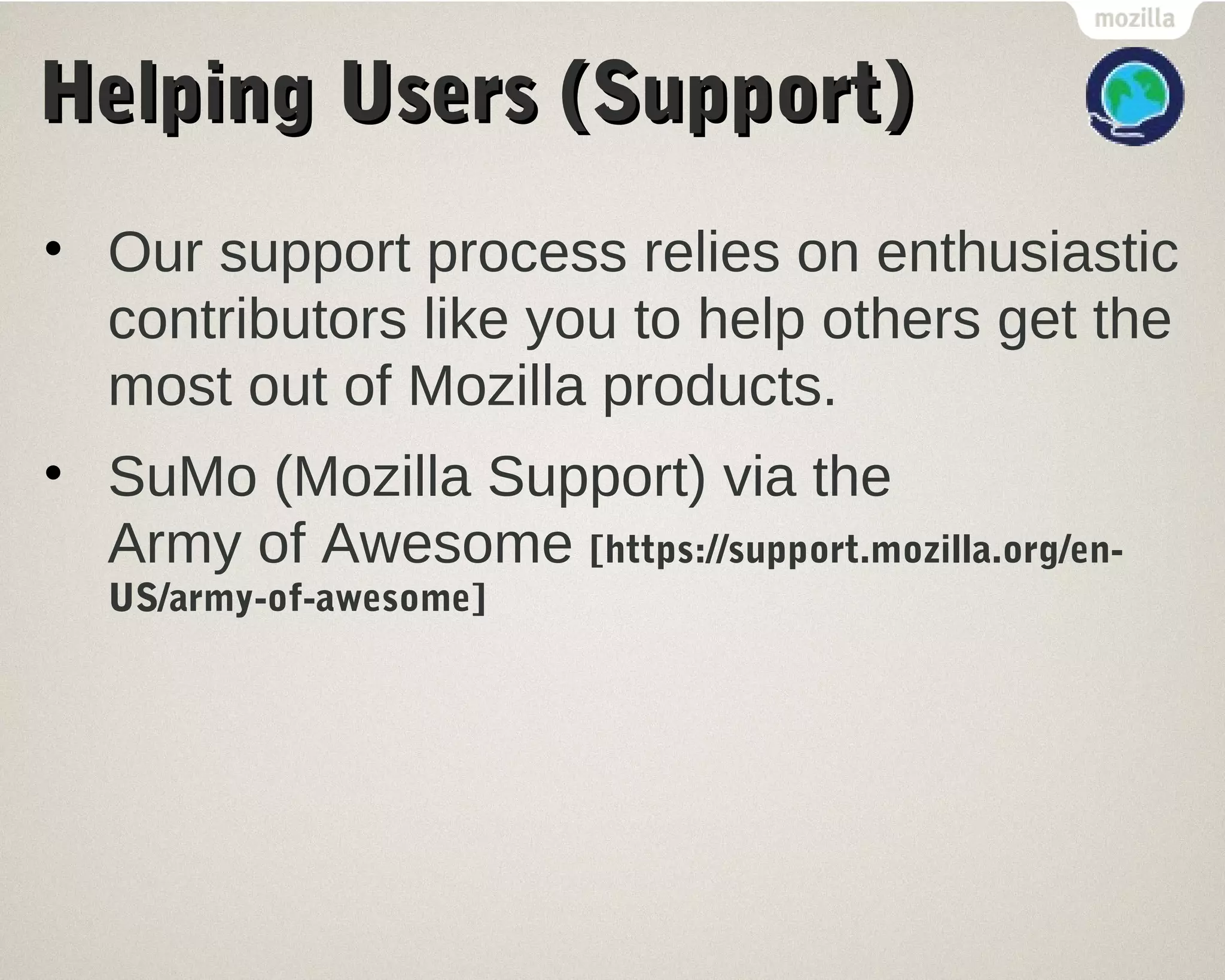 HHeellppiinngg UUsseerrss ((SSuuppppoorrtt)) 
• Our support process relies on enthusiastic 
contributors like you to help others get the 
most out of Mozilla products. 
• SuMo (Mozilla Support) via the 
Army of Awesome [https://support.mozilla.org/en- 
US/army-of-awesome] 
 