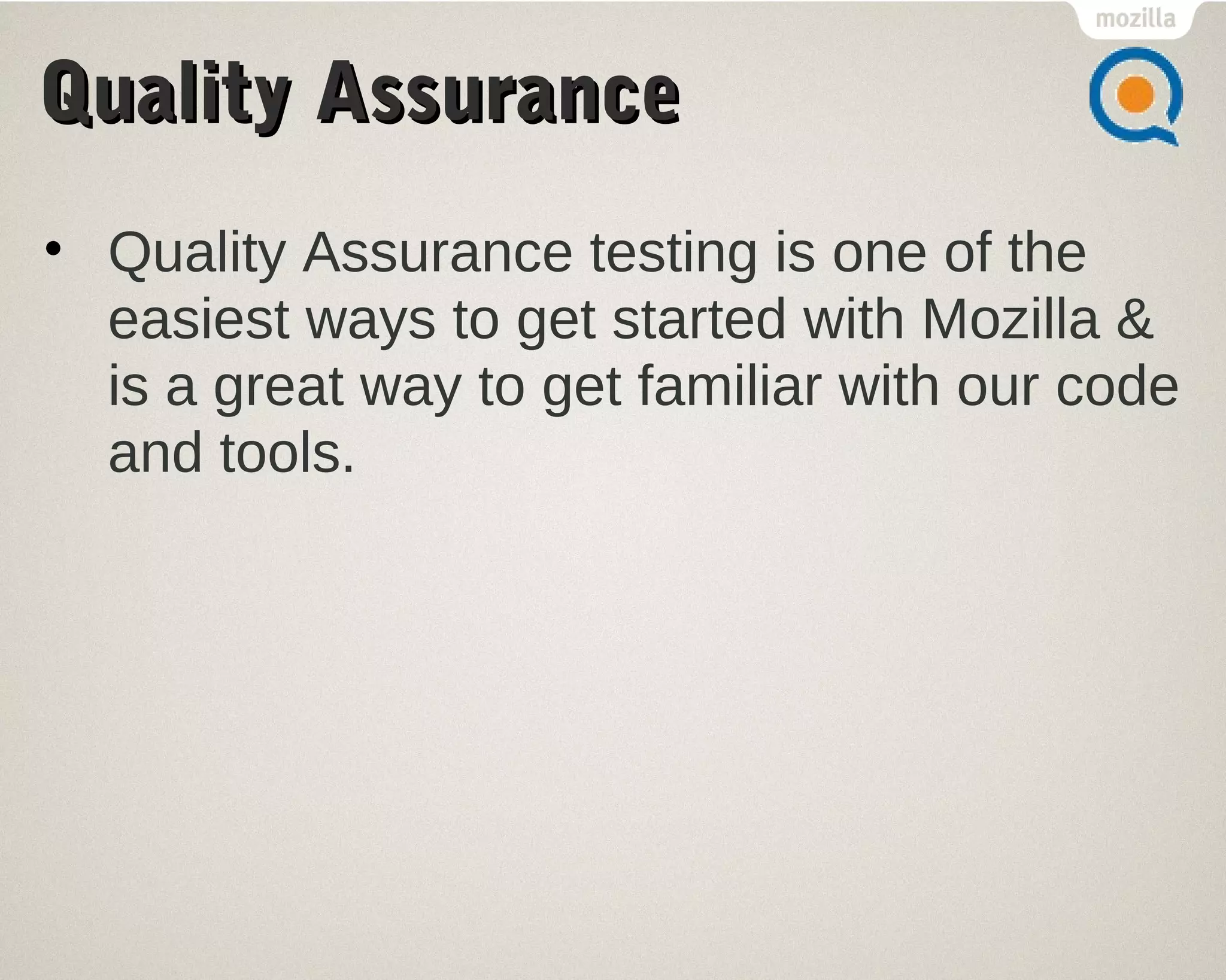QQuuaalliittyy AAssssuurraannccee 
• Quality Assurance testing is one of the 
easiest ways to get started with Mozilla & 
is a great way to get familiar with our code 
and tools. 
 