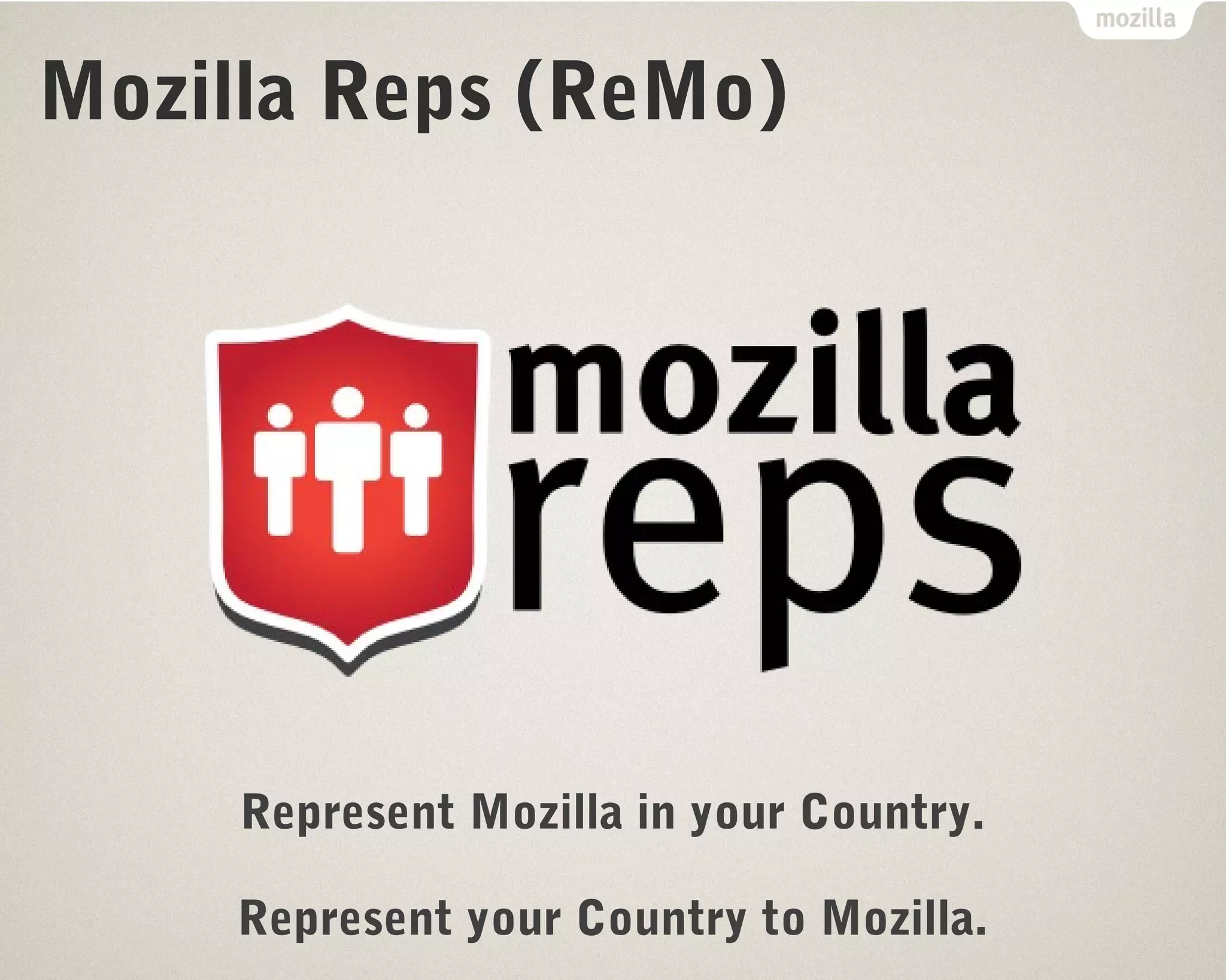 Mozilla Reps (ReMo) 
Represent Mozilla in your Country. 
Represent your Country to Mozilla. 
 