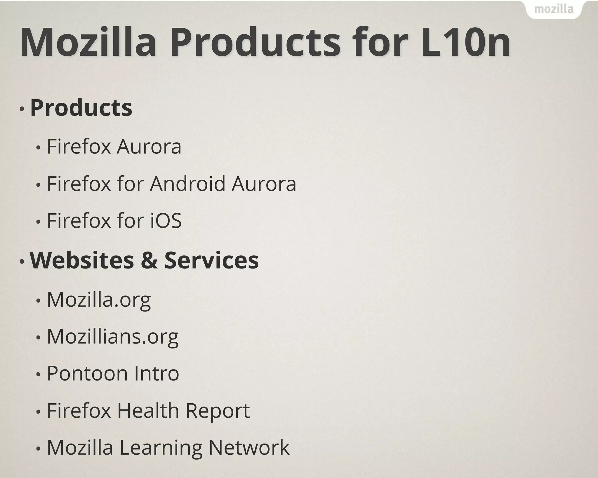 Mozilla Products for L10n
• Products
• Firefox Aurora
• Firefox for Android Aurora
• Firefox for iOS
• Websites & Services
• Mozilla.org
• Mozillians.org
• Pontoon Intro
• Firefox Health Report
• Mozilla Learning Network
 
