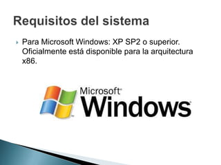  Para Microsoft Windows: XP SP2 o superior.
Oficialmente está disponible para la arquitectura
x86.
 