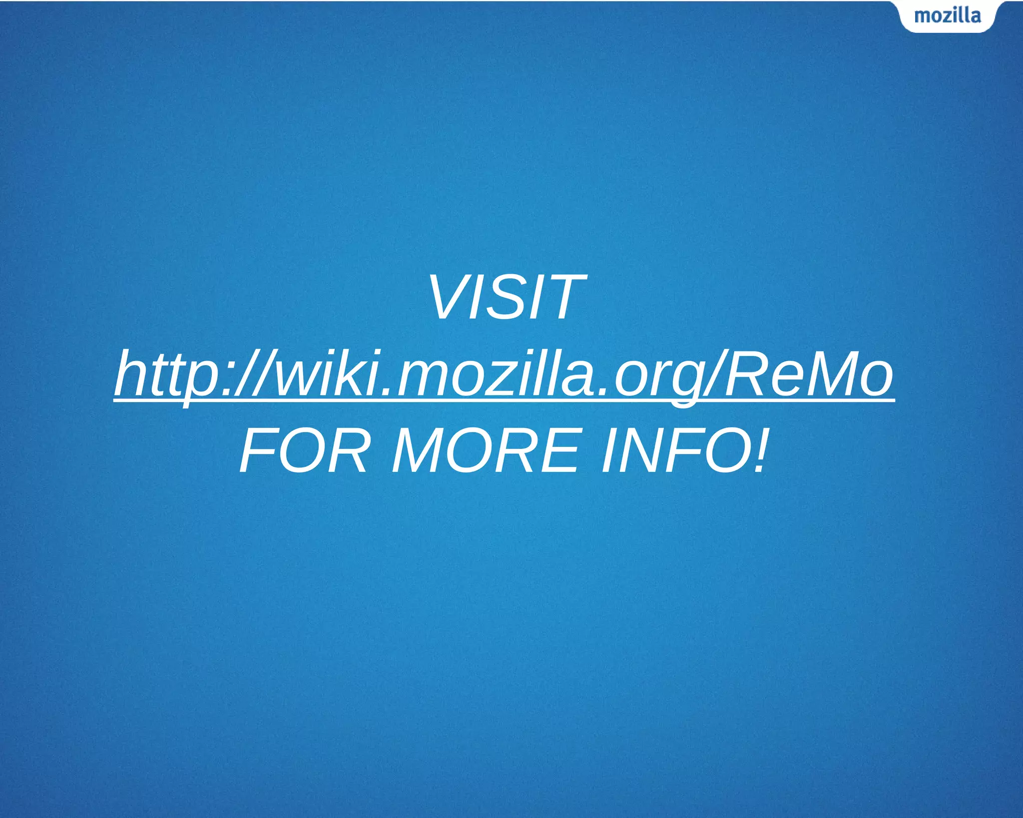 VISIT
http://wiki.mozilla.org/ReMo
FOR MORE INFO!