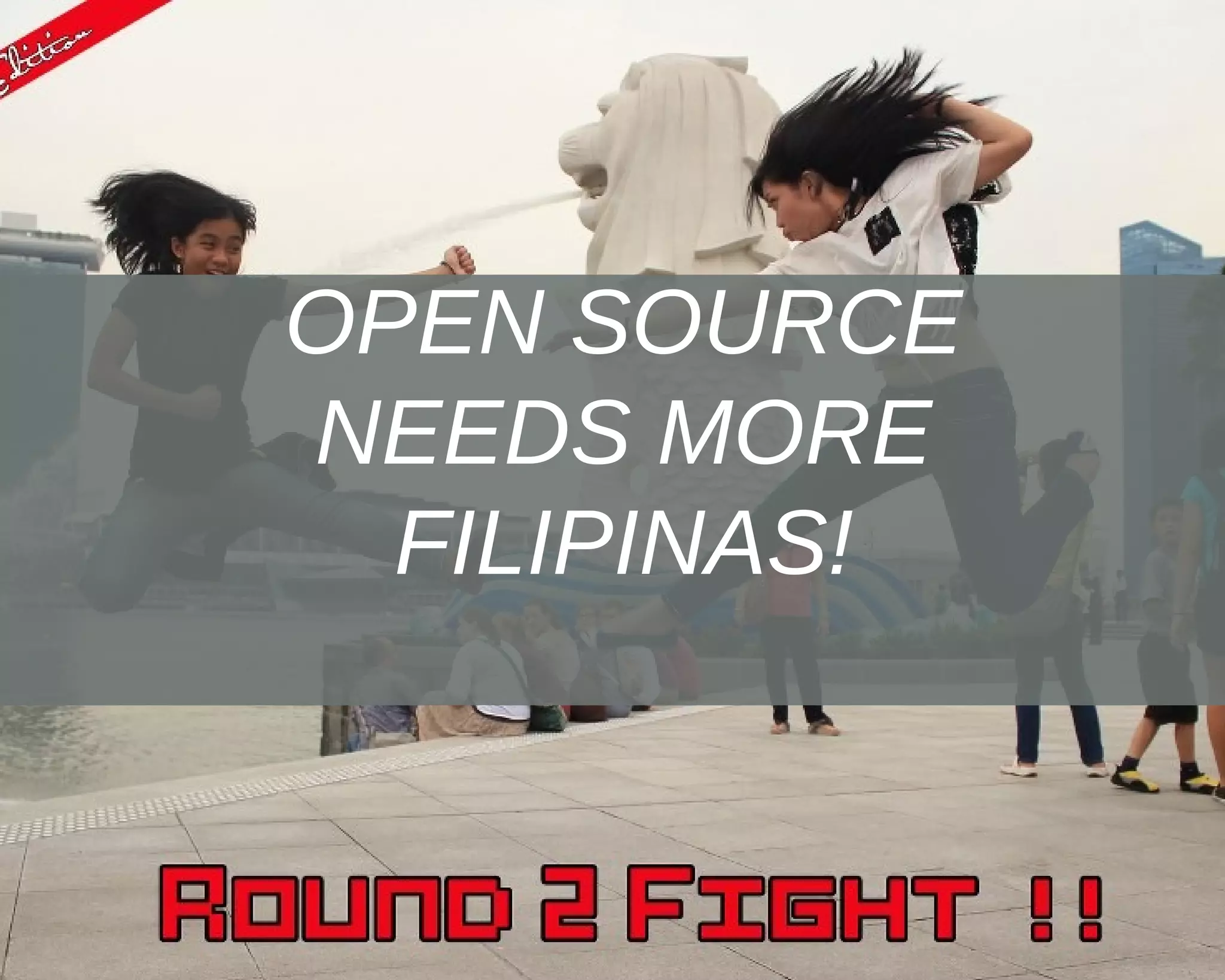 OPEN SOURCE
NEEDS MORE
FILIPINAS!